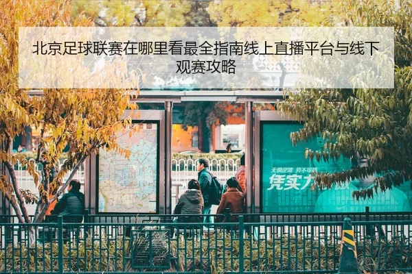 bei-jing-zu-qiu-lian-sai-zai-na-li-kan-zui-quan-zhi-nan-xian-shang-zhi-bo-ping-tai-yu-xian-xia-guan-sai-gong-lve-3-843.jpg