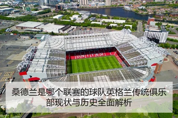 桑德兰是哪个联赛的球队英格兰传统俱乐部现状与历史全面解析