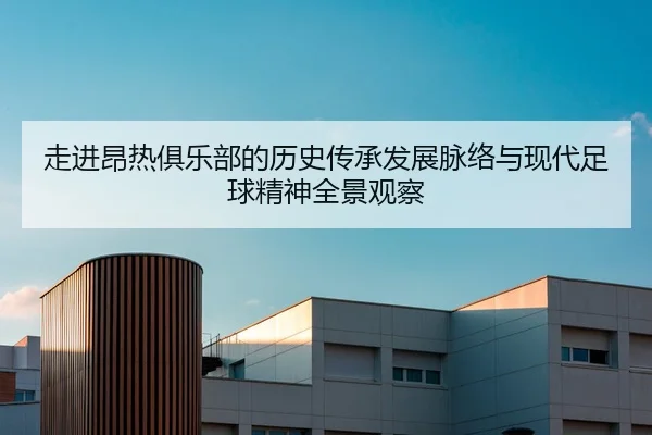 走进昂热俱乐部的历史传承发展脉络与现代足球精神全景观察