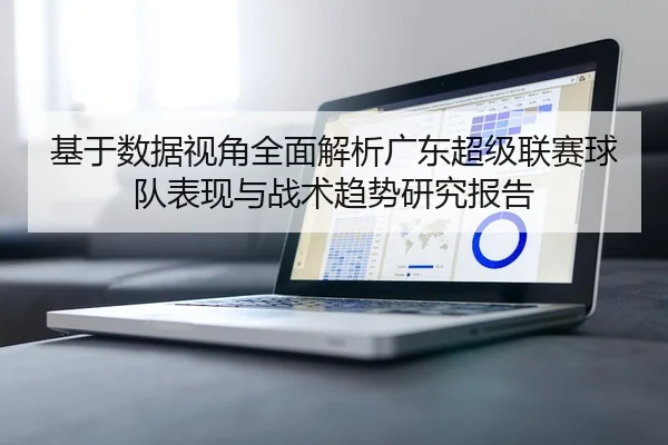 基于数据视角全面解析广东超级联赛球队表现与战术趋势研究报告